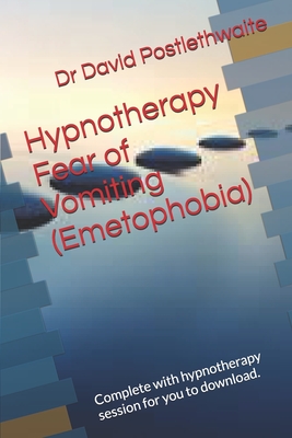 Hypnotherapy Fear of Vomiting (Emetophobia): Complete with hypnotherapy session for you to download. - Postlethwaite, David, Dr.