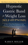 Hypnotic Gastric Band for Weight Loss (Self-Hypnosis): 21 Days of Deep Sleep Meditation to Stop Overeating Hacking your Subconscious Mind (Mini Habits for Atomic Changes - The Original Series)