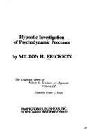 Hypnotic Investigation of Psychodynamism Processes: The Collected Papers of Milton H. Erickson on Hypnosis