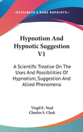 Hypnotism And Hypnotic Suggestion V1: A Scientific Treatise On The Uses And Possibilities Of Hypnotism, Suggestion And Allied Phenomena