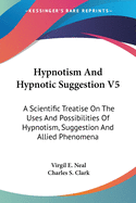 Hypnotism And Hypnotic Suggestion V5: A Scientific Treatise On The Uses And Possibilities Of Hypnotism, Suggestion And Allied Phenomena