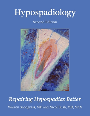 Hypospadiology, Second Edition: Repairing Hypospadias Better - Snodgrass, Warren, MD, and Corbin Bush, Mscs, MD