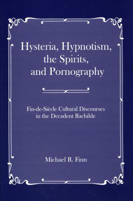 Hysteria, Hypnotism, the Spirits and Pornography: Fin-De-Si_cle Cultural Discourses in the Decadent Rachilde - Finn, Michael R