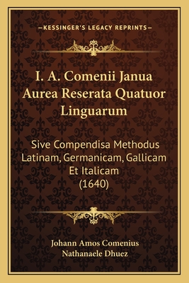 I. A. Comenii Janua Aurea Reserata Quatuor Linguarum: Sive Compendisa Methodus Latinam, Germanicam, Gallicam Et Italicam (1640) - Comenius, Johann Amos