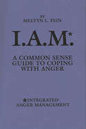 I.A.M.*: A Common Sense Guide to Coping with Anger