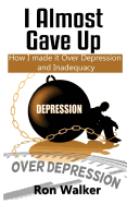 I Almost Gave Up: How I Made It Over Depression and Inadequacy