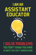 I Am a Assistant Educator I Solve Problems.: Lined Notebook for Assistant Educator Gifts (Funny Office Journals) - 6x9 Format 110 Pages