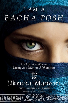 I Am a Bacha Posh: My Life as a Woman Living as a Man in Afghanistan - Manoori, Ukmina, and Lebrun, Stephanie, and Chianchiano, Peter E (Translated by)