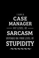 I am a Case Manager My Level of Sarcasm Depends On Your Level of Stupidity: Blank Lined Journal Notebook Diary - a Perfect Birthday, Appreciation day, Business conference, management week, recognition day or Christmas Gift from friends, coworkers & family