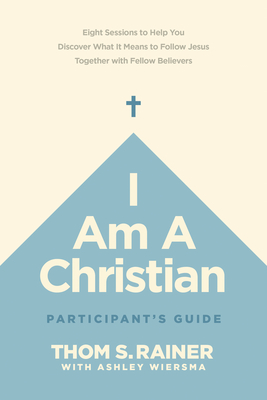 I Am a Christian Participant's Guide: Eight Sessions to Help You Discover What It Means to Follow Jesus Together with Fellow Believers - Rainer, Thom S, and Wiersma, Ashley