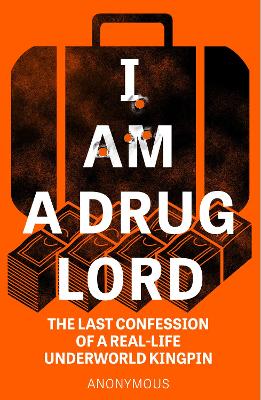 I Am a Drug Lord: The Last Confession of a Real-Life Underworld Kingpin - Anonymous