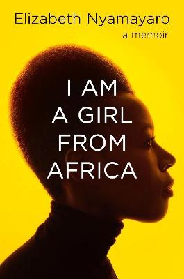 I Am A Girl From Africa: A Memoir - Nyamayaro, Elizabeth