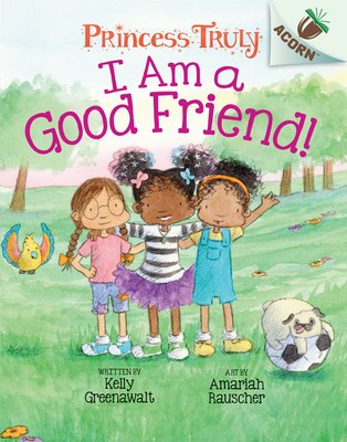 I Am a Good Friend!: An Acorn Book (Princess Truly #4) (Library Edition): Volume 4 - Greenawalt, Kelly, and Rauscher, Amariah (Illustrator)