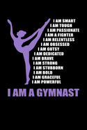 I Am A Gymnast I Am Smart I Am Tough I Am Passionate I Am A Fighter I Am Relentless I Am Gusty I Am Dedicated I Am Brave I Am Strong I Am Stubborn I Am Bold I Am Graceful I Am Powerful: Gymnastics Journal Notebook
