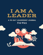 I Am a Leader: A 90-Day Leadership Journal for Kids (Ages 8 - 12)