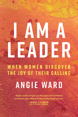 I Am a Leader: When Women Discover the Joy of Their Calling - Ward, Angie