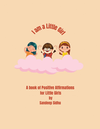 I am a Little Girl: A book of Positive Affirmations for Little Girls