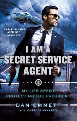I Am a Secret Service Agent: My Life Spent Protecting the President - Emmett, Dan, and Maynard, Charles
