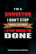 I Am a Surveyor I Don't Stop When I Am Tired I Stop When I Am Done: Composition Notebook, Birthday Journal Gift for Land Testing Professionals to Write on