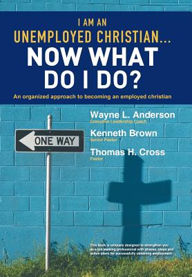 I Am an Unemployed Christian ... Now What Do I Do?: An Organized Approach to Becoming an Employed Christian - Anderson, Wayne L