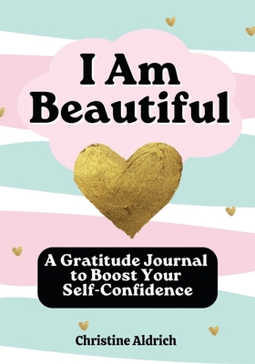 I Am Beautiful: A Gratitude Journal to Boost Your Self-Confidence - Aldrich, Christine