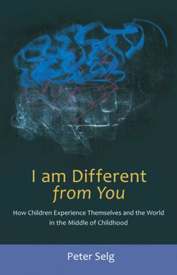 I Am Different from You: How Children Experience Themselves and the World in the Middle of Childhood - Selg, Peter, and Saar, Margot (Translated by)