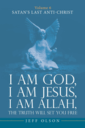 I am God, I am Jesus, I am Allah, The Truth will set you Free: Volume 6 Satan's last Anti-Christ
