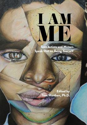 I Am Me: Teen Artists and Writers Speak Out on Being Yourself - Worthen, Tom (Editor)