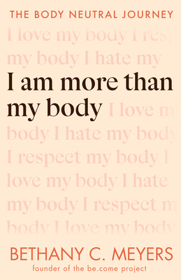 I Am More Than My Body: The Body Neutral Journey - Meyers, Bethany C