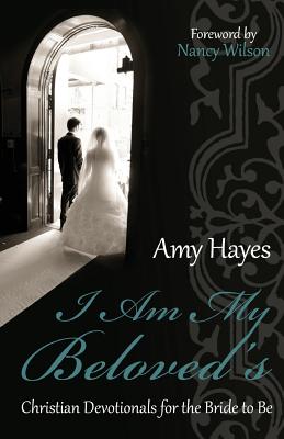 I Am My Beloved's: Christian Devotionals for the Bride to Be - Wilson, Nancy (Introduction by), and Hayes, Amy
