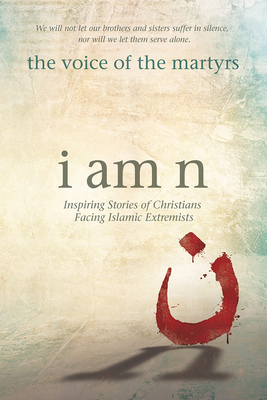 I Am N: Inspiring Stories of Christians Facing Islamic Extremists - The Voice of the Martyrs