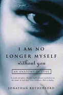 I Am No Longer Myself Without You: An Anatomy of Love