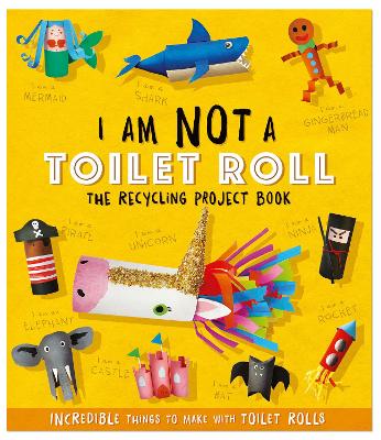 I Am Not A Toilet Roll - The Recycling Project Book: 10 Incredible Things to Make with Toilet Rolls - Stanford, Sara