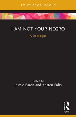 I Am Not Your Negro: A Docalogue - Baron, Jaimie (Editor), and Fuhs, Kristen (Editor)
