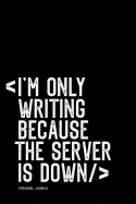 I Am Only Writing Because the Server Is Down: Personal Journal