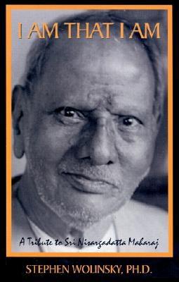 I Am That I Am: A Tribute to Sri Nisargadatta Maharaj - Wolinsky, Stephen, PH.D.