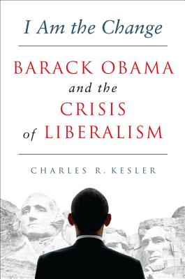 I Am the Change: Barack Obama and the Crisis of Liberalism - Kesler, Charles R