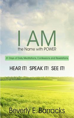 "I AM" The Name with Power: 31 Days of Daily Meditations, Confessions and Revelations - HEAR IT! SPEAK IT! SEE IT! - Barracks, Beverly E