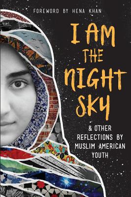 I Am the Night Sky: & Other Reflections by Muslim American Youth - Writers, Next Wave Muslim Initiative, and Khan, Hena (Foreword by)