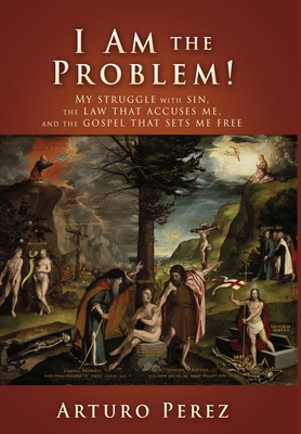 I Am the Problem!: My struggle with sin, the law that accuses me, and the gospel that sets me free - Perez, Arturo, and Bird, Chad (Foreword by), and Michelen, Sugel (Foreword by)