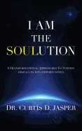 I Am the Soulution: 8 Transformational Approaches to Turning Obstacles Into Opportunities