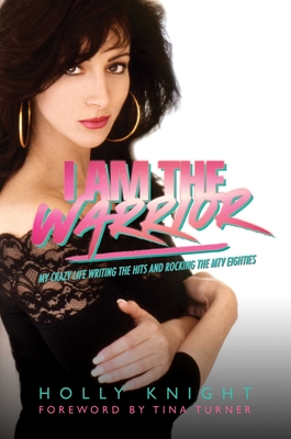 I Am the Warrior: My Crazy Life Writing the Hits and Rocking the MTV Eighties - Knight, Holly