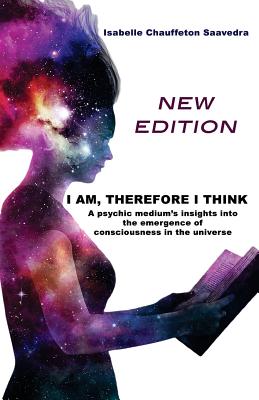 I am, therefore I think - New Edition: A psychic medium's insight into the emergence of consciousness in the universe - Chauffeton Saavedra, Isabelle a