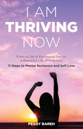 I Am Thriving Now: From a Life of Emotional Pain to a Beautiful Life of Freedom: 11 Steps to Mental Resilience and Self-Love