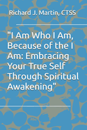 "I Am Who I Am, Because of the I Am: Embracing Your True Self Through Spiritual Awakening"