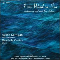 I am Wind on Sea: Contemporary Vocal Music from Ireland - Aylish Kerrigan (mezzo-soprano); Dearbhla Collins (piano)