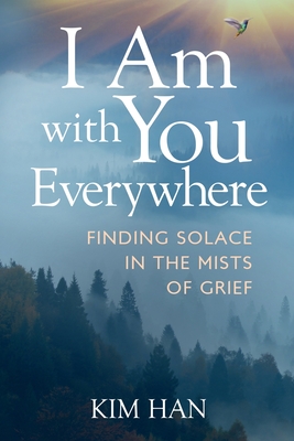 I Am With You Everywhere: Finding Solace in the Mists of Grief - Han, Kim