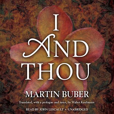 I and Thou - Buber, Martin, and Kaufmann, Walter (Translated by), and Lescault, John (Read by)