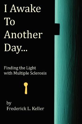 I Awake to Another Day...: Finding the Light with Multiple Sclerosis - Hacker, Jennifer (Editor), and Keller, Frederick L