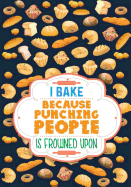 I Bake Because Punching People Is Frowned Upon Cookbook